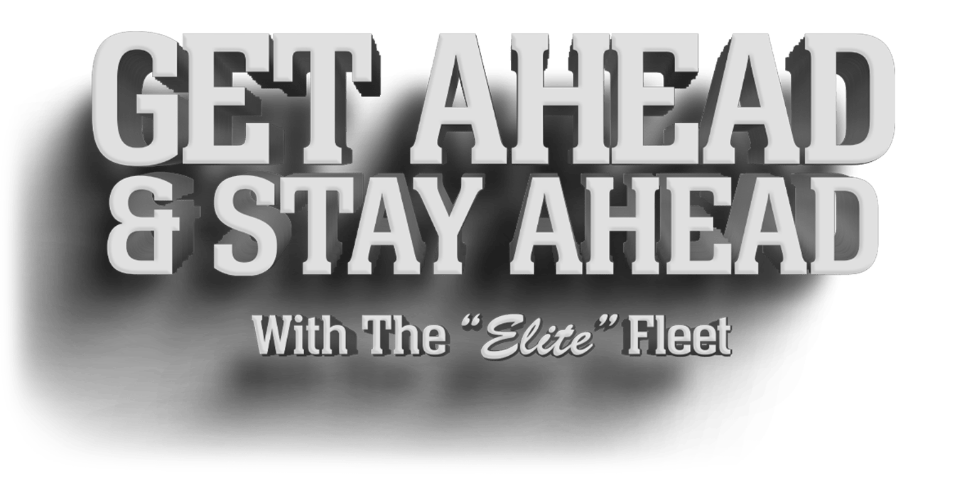 GET AHEAD & STAY AHEAD With the “Elite” Fleet